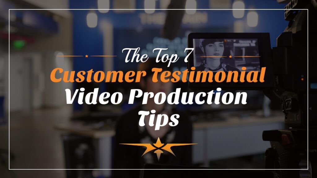 Top 7 Customer Testimonial Video Production Tips