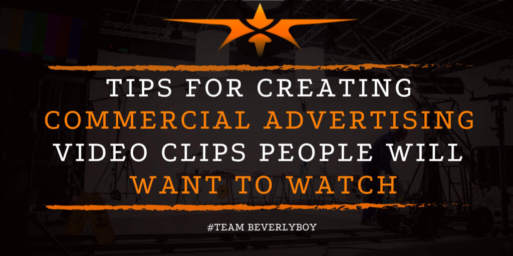 Tips for Creating Commercial Advertising Video Clips People Will Want to Watch