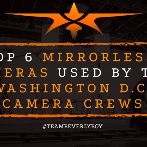 Top 6 Mirrorless Cameras Used by Top Washington D.C camera crews