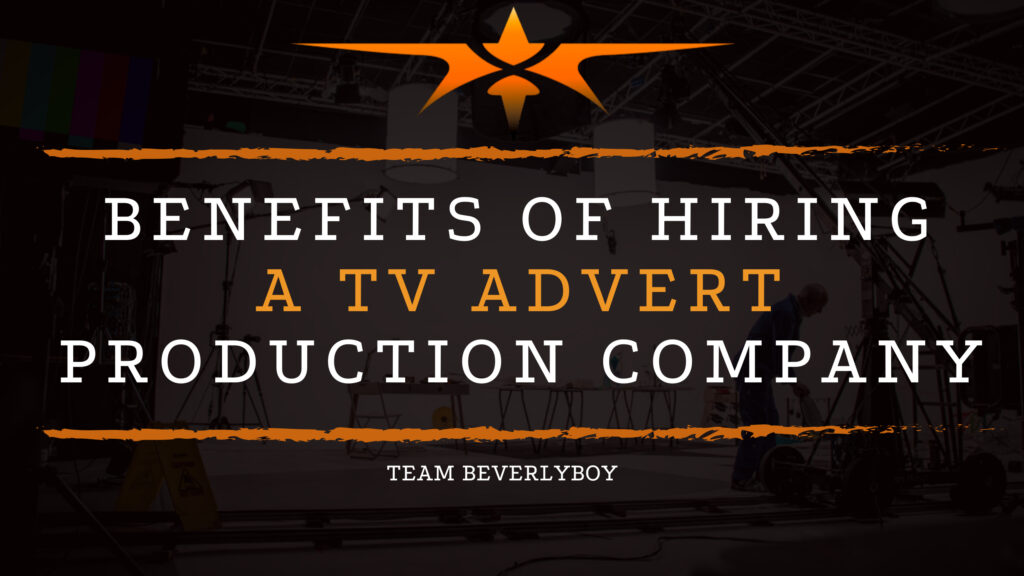  Benefits of Hiring a TV Advert Production Company