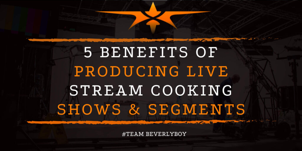 5 Benefits of Producing Live Stream Cooking Shows & Segments