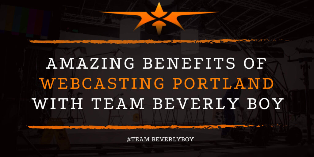 Amazing Benefits of Webcasting Portland with Team Beverly Boy