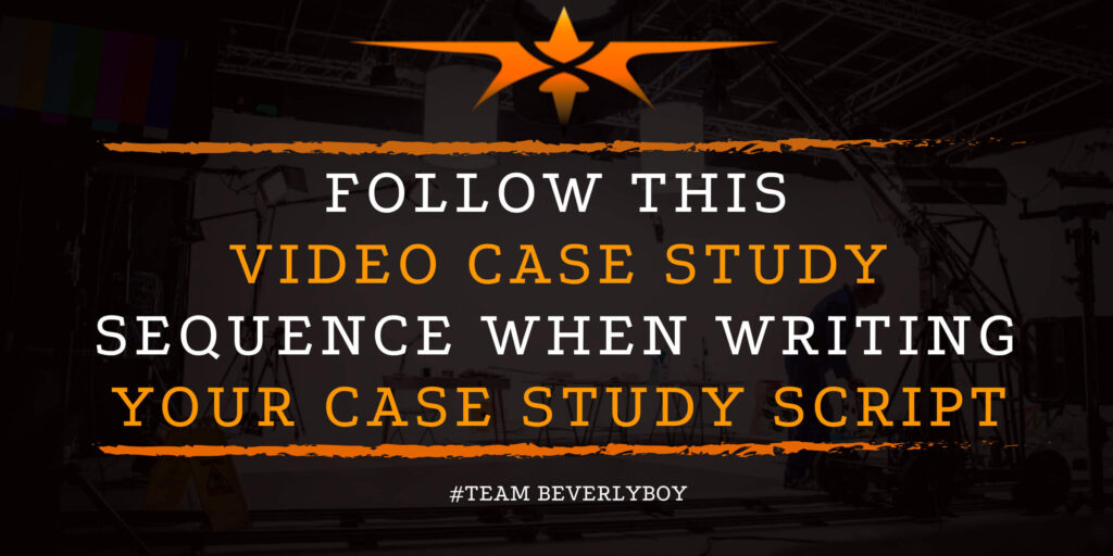Follow this Video Case Study Sequence when Writing Your Case Study Script